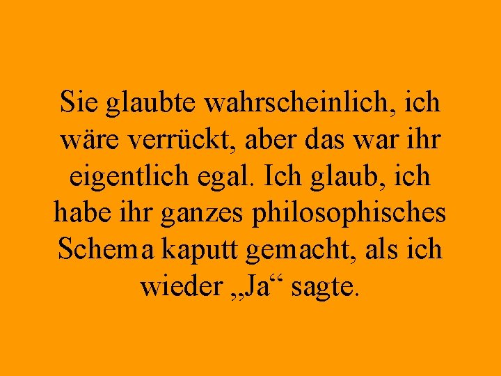 Sie glaubte wahrscheinlich, ich wäre verrückt, aber das war ihr eigentlich egal. Ich glaub,