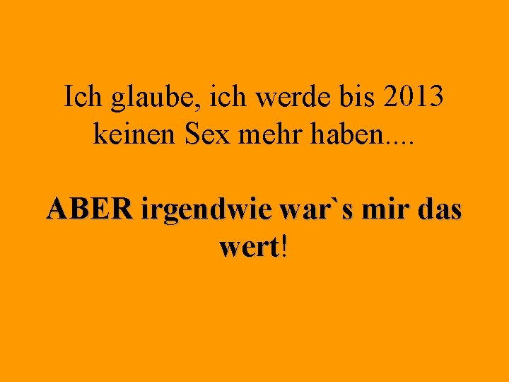 Ich glaube, ich werde bis 2013 keinen Sex mehr haben. . ABER irgendwie war`s