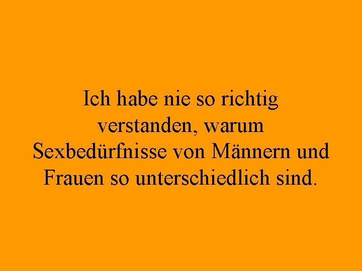 Ich habe nie so richtig verstanden, warum Sexbedürfnisse von Männern und Frauen so unterschiedlich