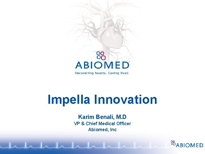 Impella Innovation Karim Benali, M. D VP & Chief Medical Officer Abiomed, Inc 