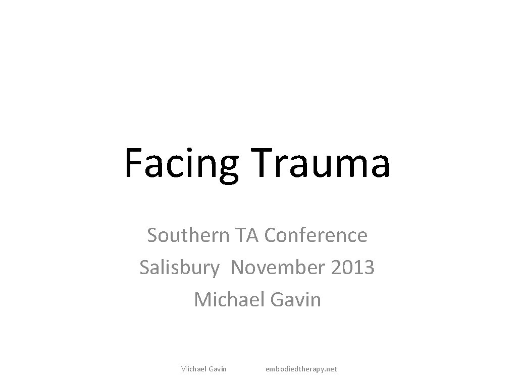 Facing Trauma Southern TA Conference Salisbury November 2013 Michael Gavin embodiedtherapy. net 