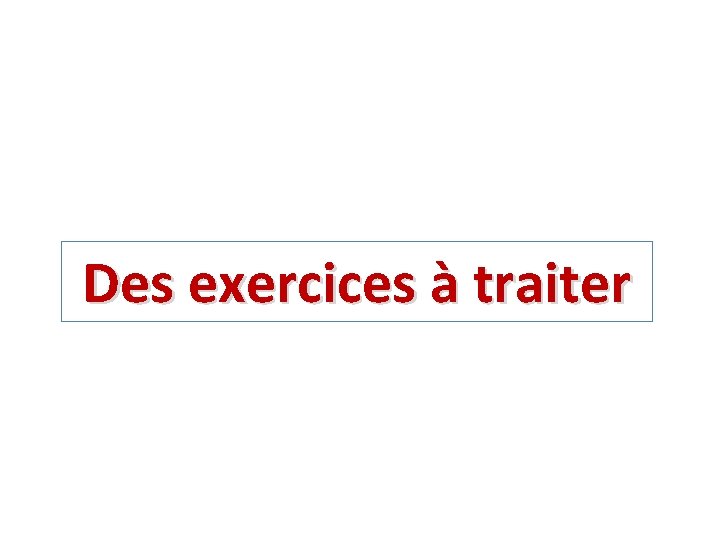 Des exercices à traiter Des exercices à traiter
