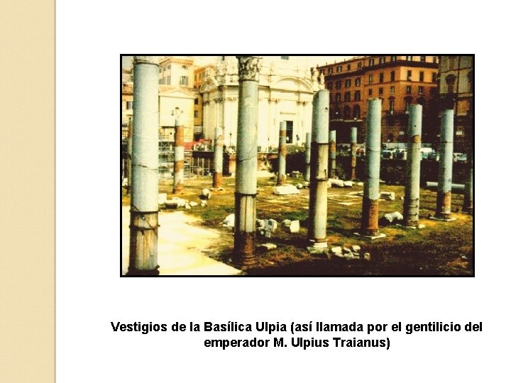 Vestigios de la Basílica Ulpia (así llamada por el gentilicio del emperador M. Ulpius