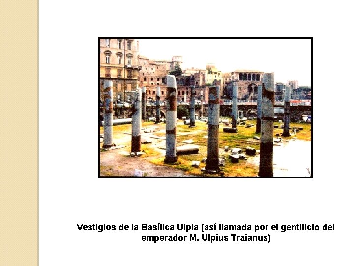 Vestigios de la Basílica Ulpia (así llamada por el gentilicio del emperador M. Ulpius