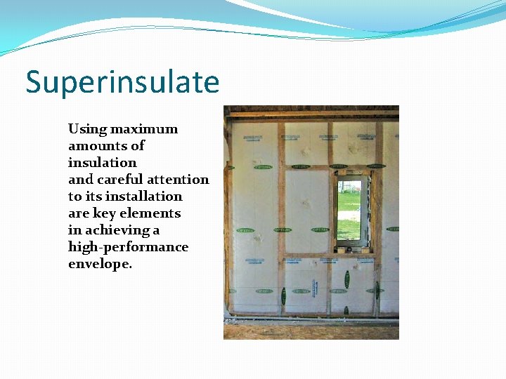 Superinsulate Using maximum amounts of insulation and careful attention to its installation are key