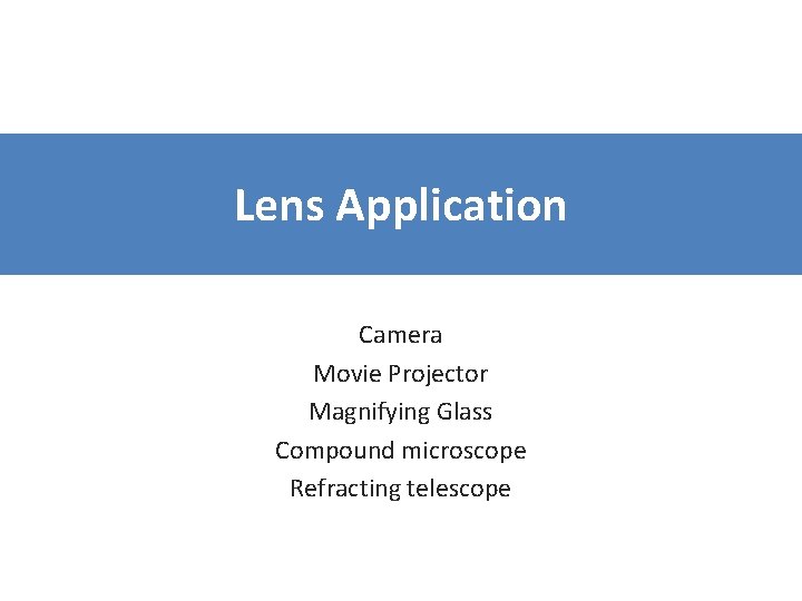 Lens Application Camera Movie Projector Magnifying Glass Compound microscope Refracting telescope 