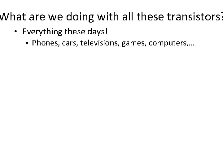 What are we doing with all these transistors? • Everything these days! § Phones,