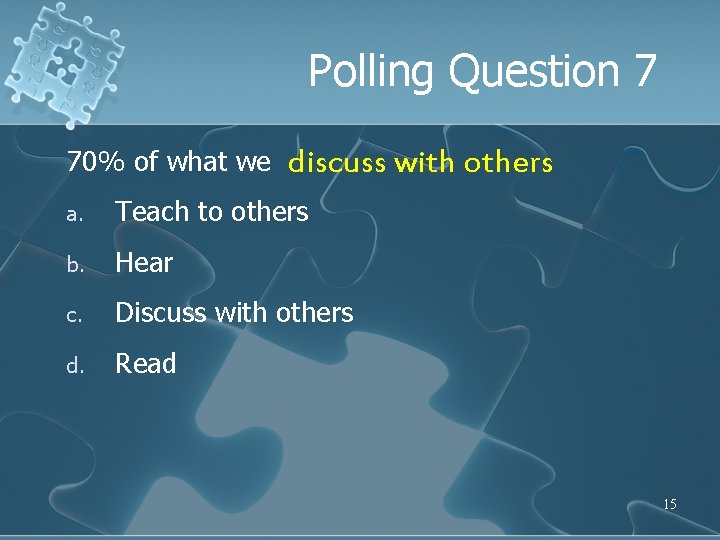 Polling Question 7 70% of what we discuss with others a. Teach to others