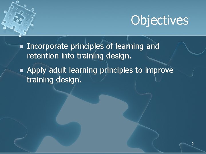 Objectives l Incorporate principles of learning and retention into training design. l Apply adult