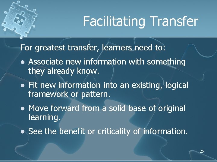 Facilitating Transfer For greatest transfer, learners need to: l Associate new information with something