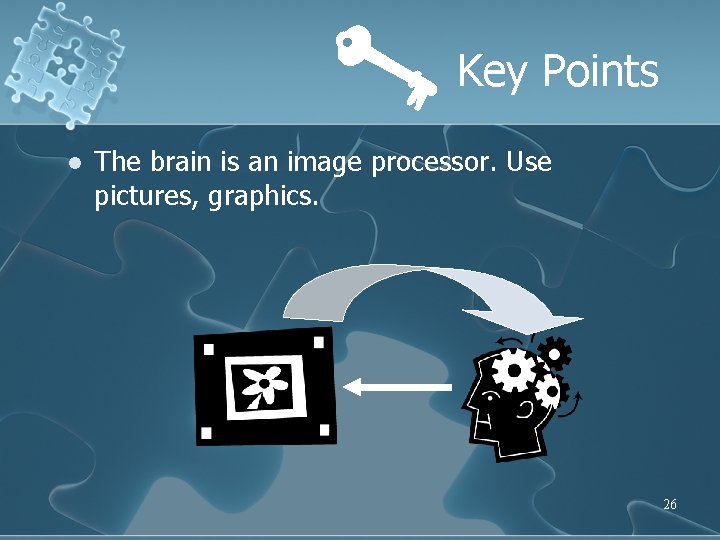 Key Points l The brain is an image processor. Use pictures, graphics. 26 