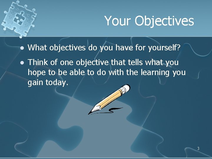 Your Objectives l What objectives do you have for yourself? l Think of one