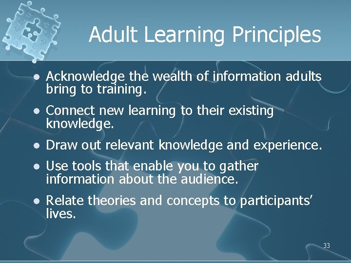 Adult Learning Principles l Acknowledge the wealth of information adults bring to training. l