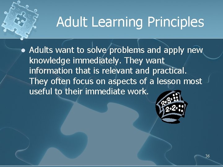 Adult Learning Principles l Adults want to solve problems and apply new knowledge immediately.