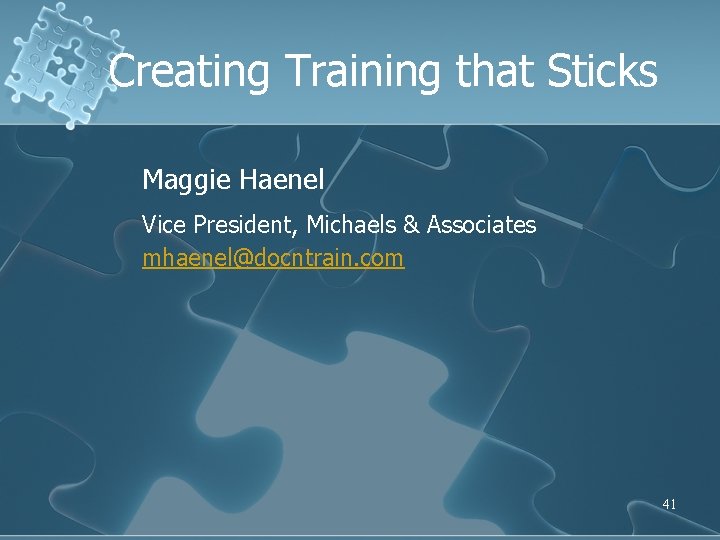 Creating Training that Sticks Maggie Haenel Vice President, Michaels & Associates mhaenel@docntrain. com 41