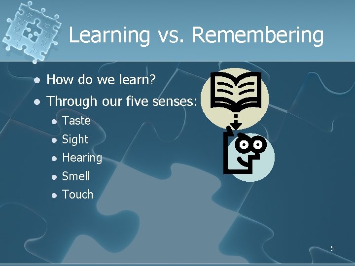 Learning vs. Remembering l How do we learn? l Through our five senses: l