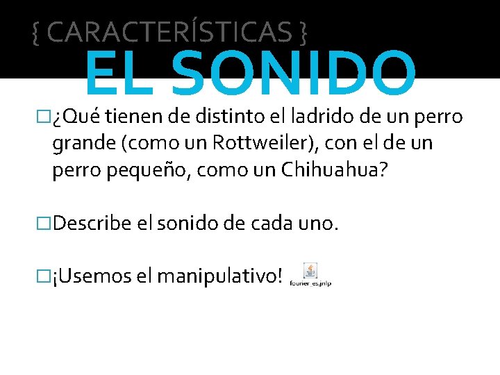 { CARACTERÍSTICAS } EL SONIDO �¿Qué tienen de distinto el ladrido de un perro