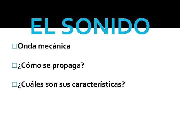 EL SONIDO �Onda mecánica �¿Cómo se propaga? �¿Cuáles son sus características? 