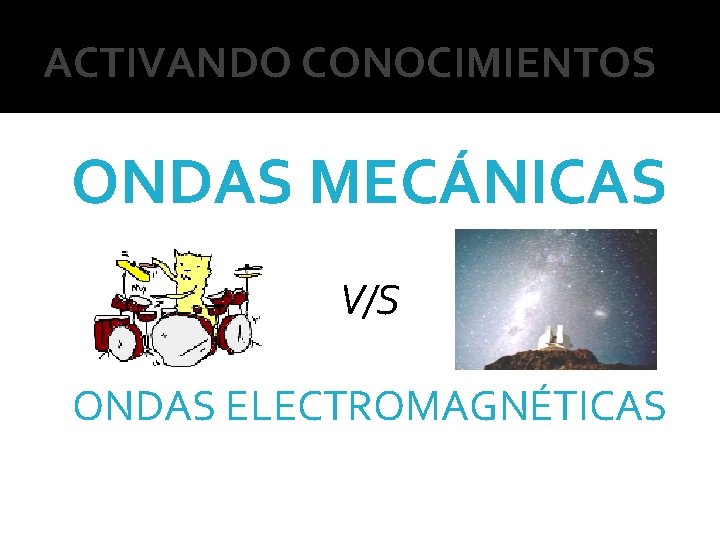ACTIVANDO CONOCIMIENTOS ONDAS MECÁNICAS V/S ONDAS ELECTROMAGNÉTICAS 