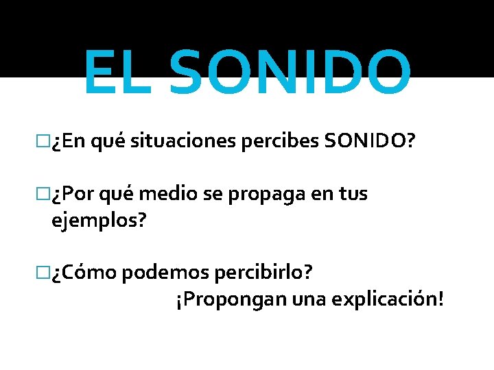EL SONIDO �¿En qué situaciones percibes SONIDO? �¿Por qué medio se propaga en tus