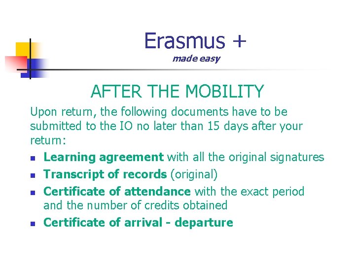 Erasmus + made easy AFTER THE MOBILITY Upon return, the following documents have to