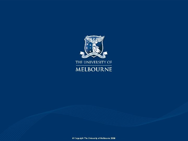 © Copyright The University of Melbourne 2008 © Copyright The University of Melbourne 2008