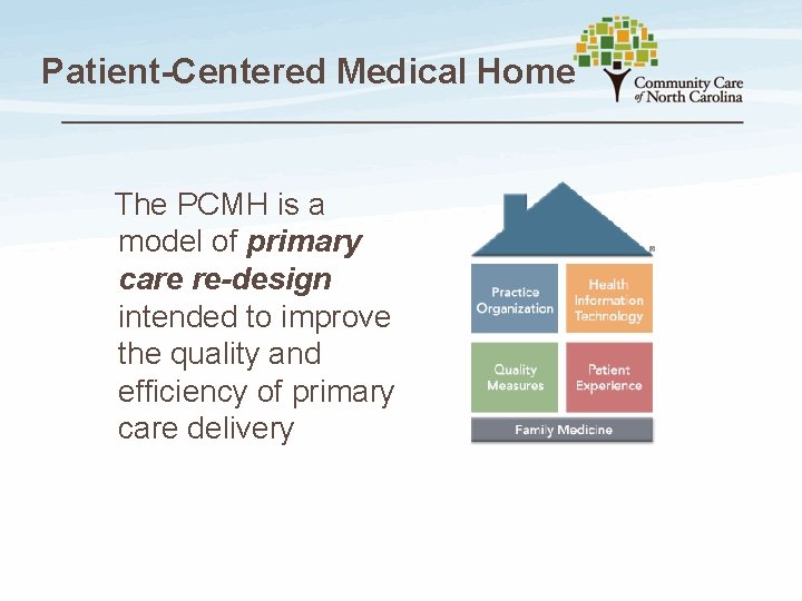 Patient-Centered Medical Home The PCMH is a model of primary care re-design intended to