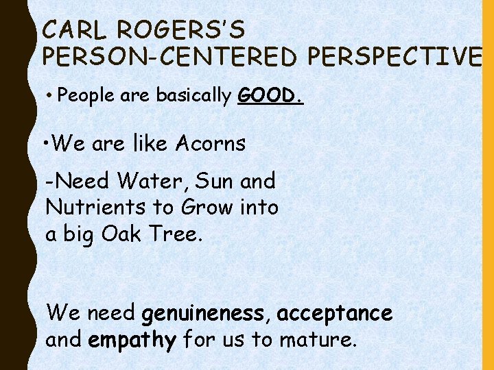 CARL ROGERS’S PERSON-CENTERED PERSPECTIVE • People are basically GOOD. • We are like Acorns