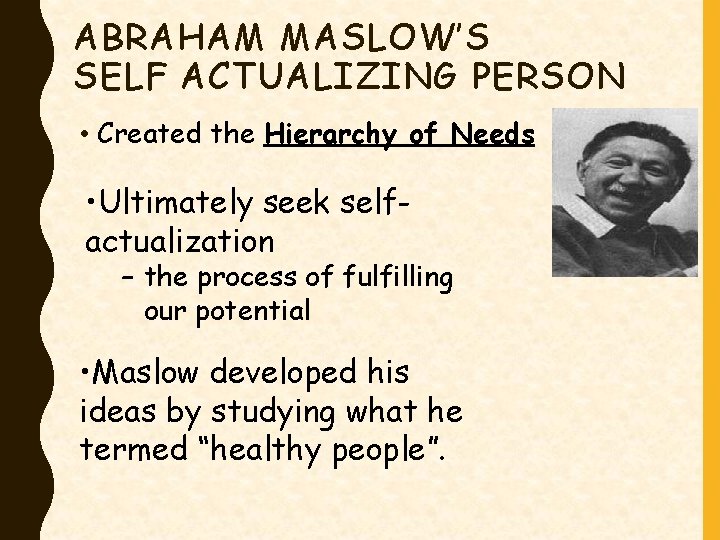 ABRAHAM MASLOW’S SELF ACTUALIZING PERSON • Created the Hierarchy of Needs • Ultimately seek