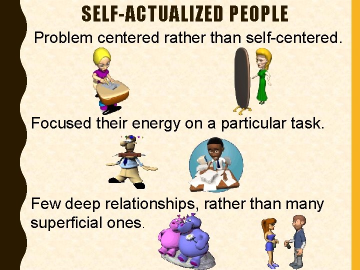 SELF-ACTUALIZED PEOPLE Problem centered rather than self-centered. Focused their energy on a particular task.