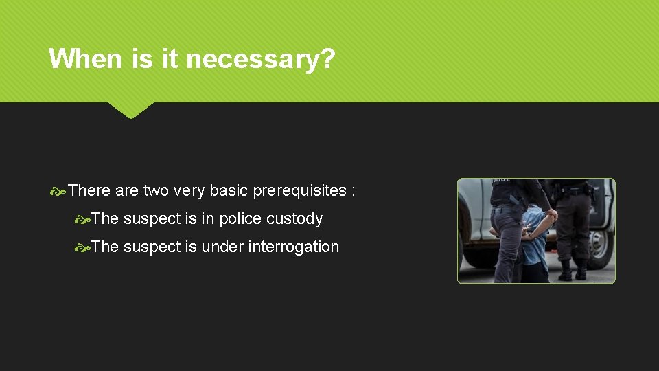 When is it necessary? There are two very basic prerequisites : The suspect is