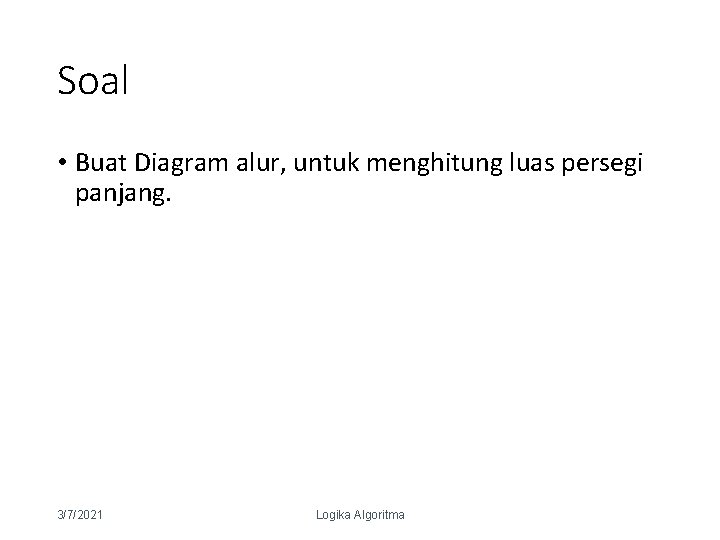 Soal • Buat Diagram alur, untuk menghitung luas persegi panjang. 3/7/2021 Logika Algoritma 24