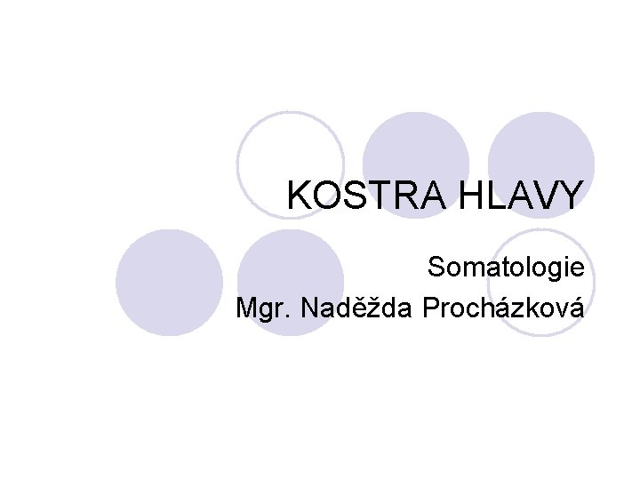 KOSTRA HLAVY Somatologie Mgr. Naděžda Procházková 
