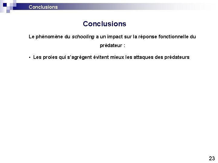 Conclusions Le phénomène du schooling a un impact sur la réponse fonctionnelle du prédateur Conclusions Le phénomène du schooling a un impact sur la réponse fonctionnelle du prédateur