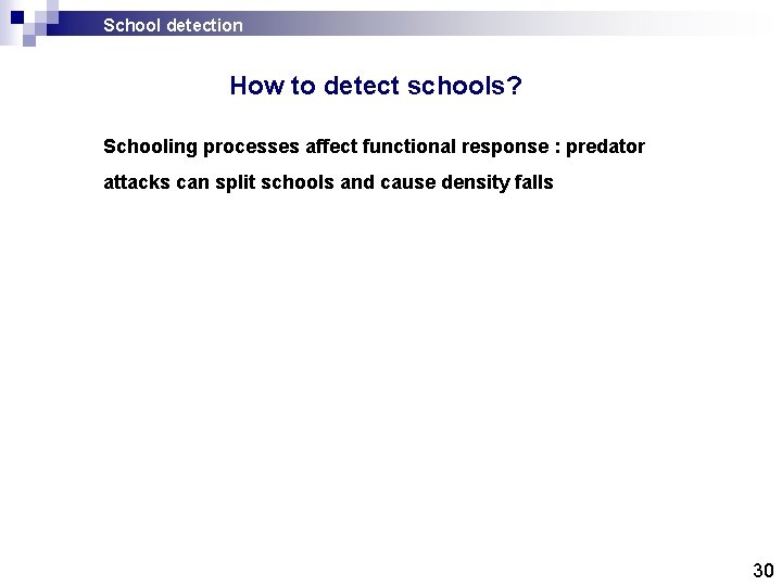 School detection How to detect schools? Schooling processes affect functional response : predator attacks School detection How to detect schools? Schooling processes affect functional response : predator attacks
