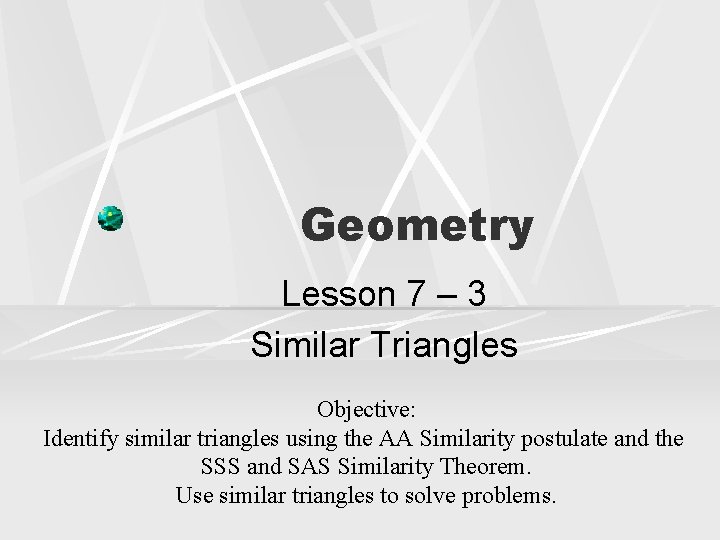 Geometry Lesson 7 – 3 Similar Triangles Objective: Identify similar triangles using the AA