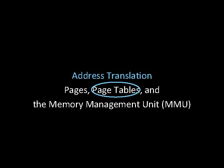 Address Translation Pages, Page Tables, and the Memory Management Unit (MMU) 