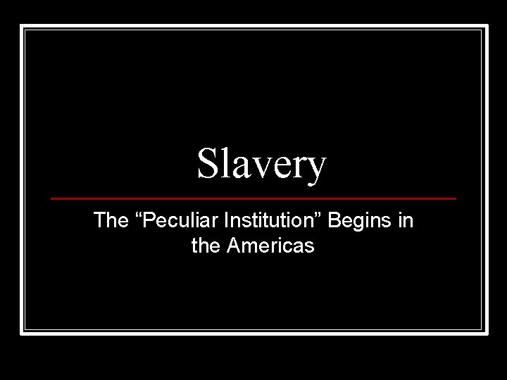 Slavery The “Peculiar Institution” Begins in the Americas 