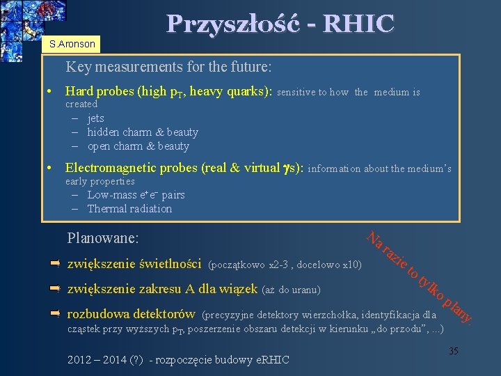 S. Aronson Przyszłość - RHIC Key measurements for the future: • Hard probes (high