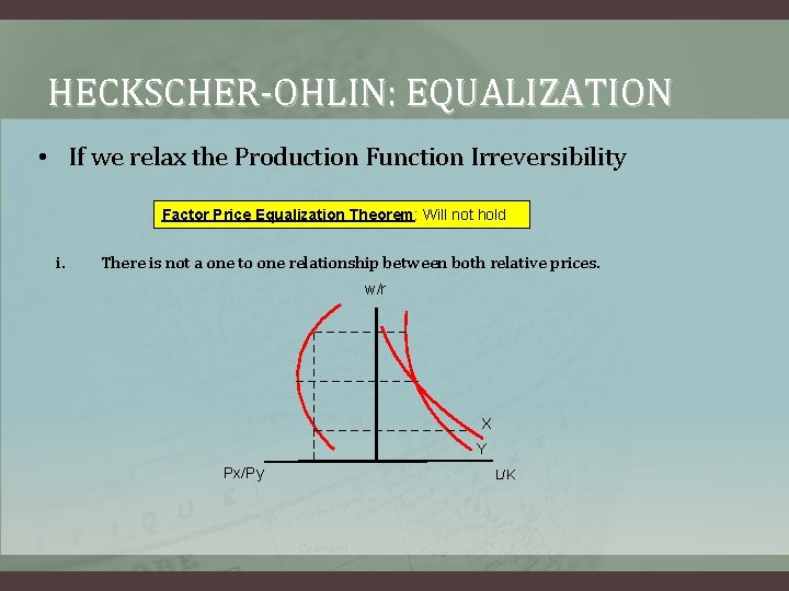 HECKSCHER-OHLIN: EQUALIZATION • If we relax the Production Function Irreversibility Factor Price Equalization Theorem: