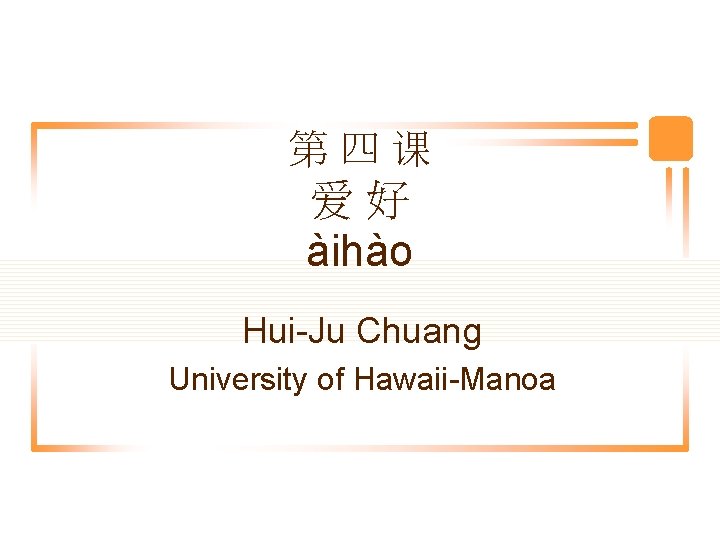 第四课 爱好 àihào Hui-Ju Chuang University of Hawaii-Manoa 