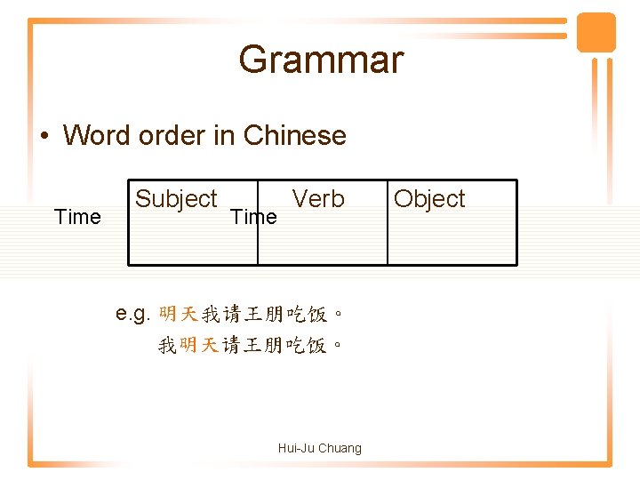 Grammar • Word order in Chinese Time Subject Time Verb e. g. 明天我请王朋吃饭。 我明天请王朋吃饭。