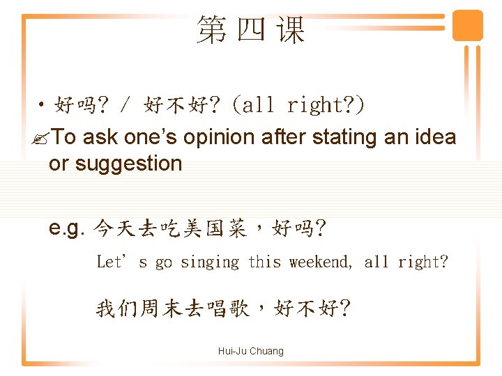 第四课 • 好吗? / 好不好? (all right? ) To ask one’s opinion after stating