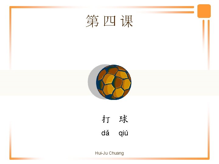 第四课 打 球 dǎ qiú Hui-Ju Chuang 