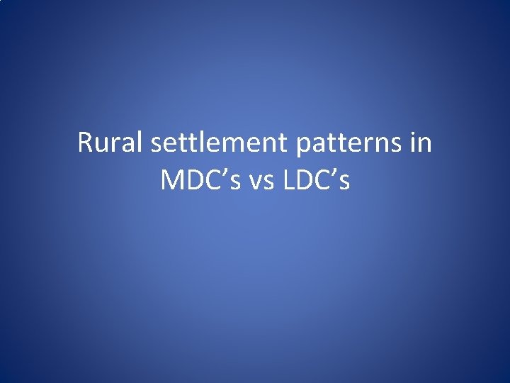 Rural settlement patterns in MDC’s vs LDC’s 