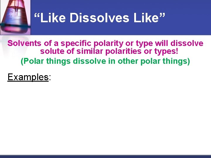 “Like Dissolves Like” Solvents of a specific polarity or type will dissolve solute of