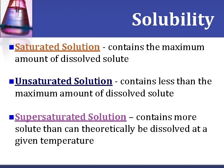 Solubility n Saturated Solution - contains the maximum amount of dissolved solute n Unsaturated