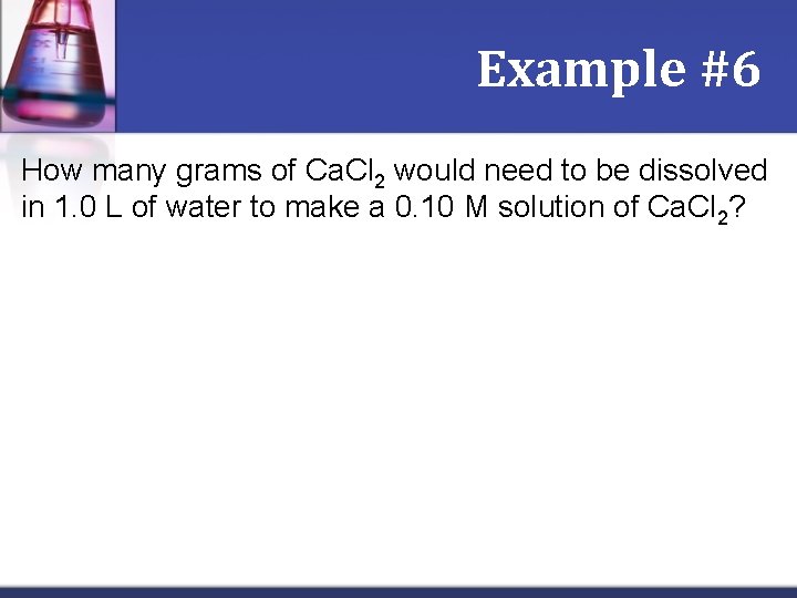 Example #6 How many grams of Ca. Cl 2 would need to be dissolved