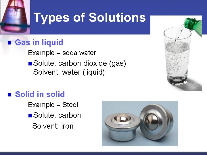 Types of Solutions n Gas in liquid Example – soda water n Solute: carbon