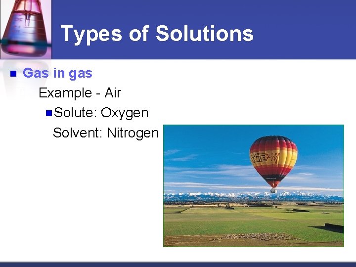 Types of Solutions n Gas in gas Example - Air n Solute: Oxygen Solvent: